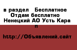  в раздел : Бесплатное » Отдам бесплатно . Ненецкий АО,Усть-Кара п.